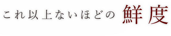 これ以上ないほどの鮮度