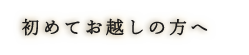 初めてお越しの方へ